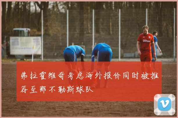 弗拉霍维奇考虑海外报价同时被推荐至那不勒斯球队