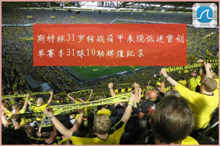 斯特林31岁转战荷甲表现低迷曾创单赛季31球10助辉煌纪录