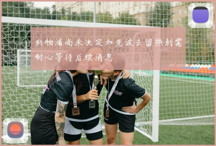 利物浦尚未决定加克波去留热刺需耐心等待后续消息