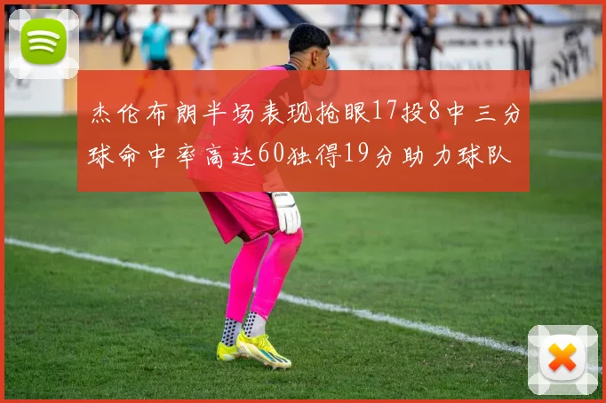 杰伦布朗半场表现抢眼17投8中三分球命中率高达60独得19分助力球队