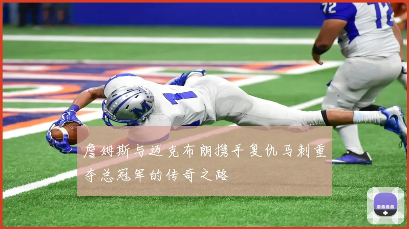 詹姆斯与迈克布朗携手复仇马刺重夺总冠军的传奇之路