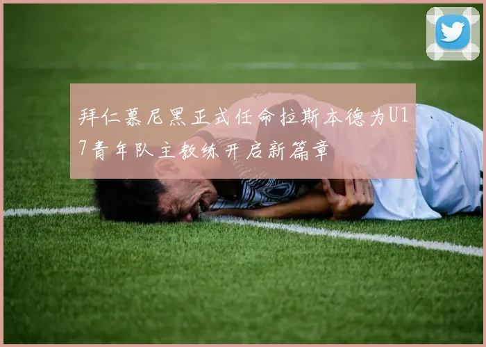 拜仁慕尼黑正式任命拉斯本德为U17青年队主教练开启新篇章